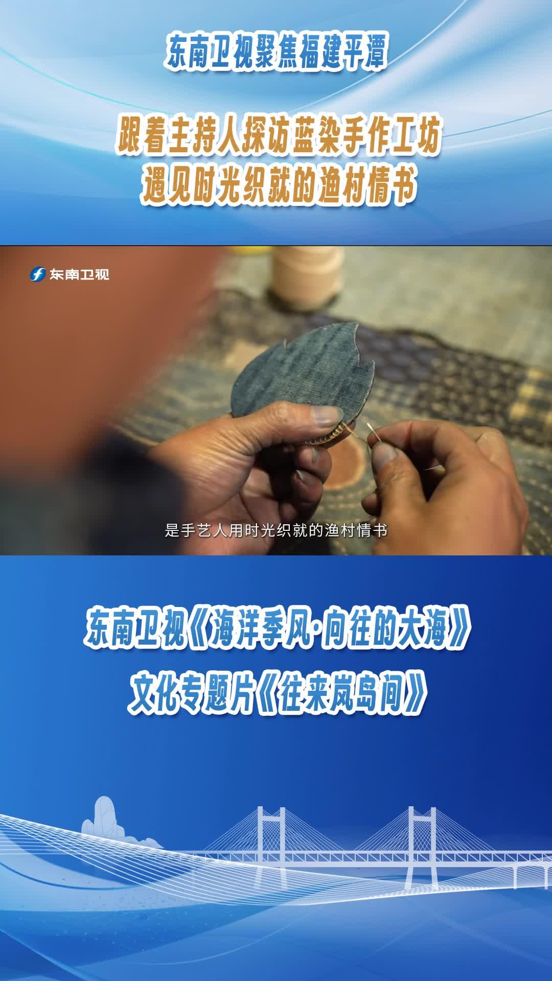 東南衛(wèi)視聚焦福建平潭，跟著主持人探訪藍(lán)染手作工坊，遇見時光織就的漁村情書
